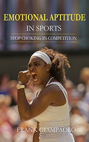Download Emotional Aptitude in Sports: Stop Choking in Competition - Frank Giampaolo file in PDF