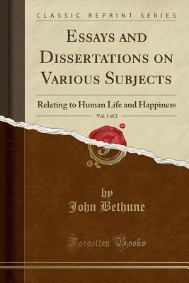 Read online Essays and Dissertations on Various Subjects, Vol. 1 of 2: Relating to Human Life and Happiness (Classic Reprint) - John Bethune | ePub
