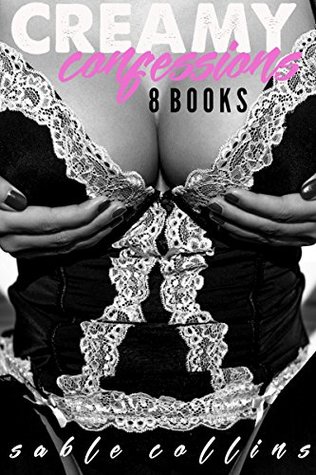 Read online Creamy Confessions: 8 BOOKS OF OVERFLOWING CREAM - Sable Collins | PDF