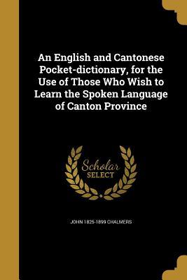 Read An English and Cantonese Pocket-Dictionary, for the Use of Those Who Wish to Learn the Spoken Language of Canton Province - John Chalmers file in PDF