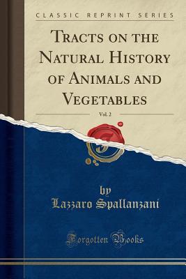 Read online Tracts on the Natural History of Animals and Vegetables, Vol. 2 (Classic Reprint) - Lazzaro Spallanzani file in ePub