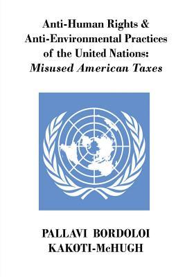 Read online Anti-Human Rights & Anti-Environmental Practices of the United Nations: Misused American Taxes - Pallavi Kakoti-McHugh | ePub