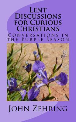 Read online Lent Discussions for Curious Christians: Conversations in the Purple Season - John Zehring | ePub