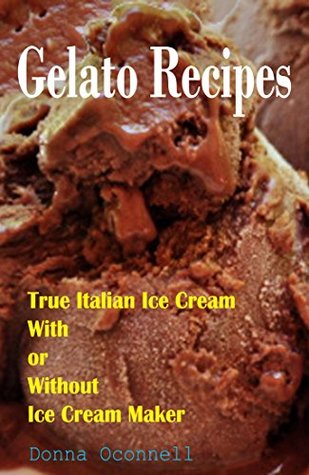 Download 100 Gelato Recipes : True Italian Ice Cream With or Without Ice Cream Maker - Donna Oconnell | ePub