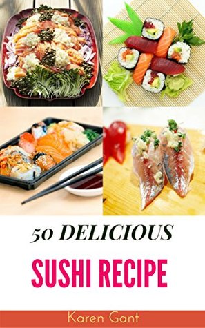Read online Sushi Book : 50 Delicious of Sushi Recipes (Sushi Cookbook, Sushi Recipe Book, Sushi Making Book, Sushi Roll Recipes, How To Cook Sushi) (Karen Gant Recipes Cookbook No.2) - Karen Gant file in PDF