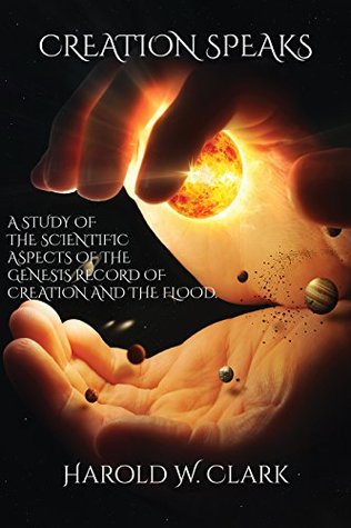 Read Creation Speaks: A Study of the Scientific Aspects of the Genesis Record of Creation and the Flood - Harold W. Clark | PDF