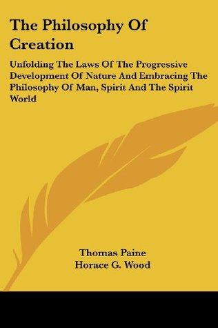 Read The Philosophy Of Creation: Unfolding The Laws Of The Progressive Development Of Nature And Embracing The Philosophy Of Man, Spirit And The Spirit World - Thomas Paine file in ePub