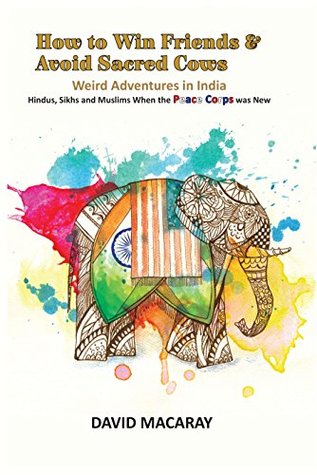 Read How to Win Friends and Avoid Sacred Cows: Weird Adventures in India: Hindus, Sikhs and Muslims When the Peace Corps was New - David Macaray file in ePub
