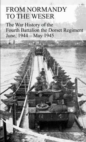 Read FROM NORMANDY TO THE WESER The War History of the Fourth Battalion the Dorset Regiment June, 1944 - May 1945 - G J B Watkins | PDF