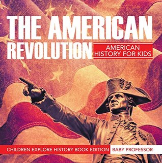 Download The American Revolution: American History For Kids - Children Explore History Book Edition - Baby Professor | ePub