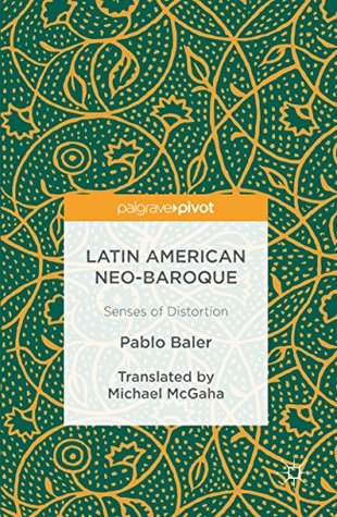Download Latin American Neo-Baroque: Senses of Distortion - Pablo Baler | PDF