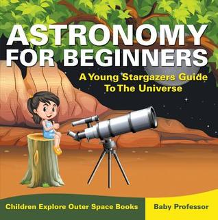 Read online Astronomy for Beginners: A Young Stargazers Guide to the Universe - Children Explore Outer Space Books - Baby Professor file in ePub