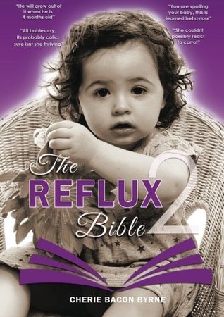 Read online The Reflux Bible Second Edition: Health and advice for parents caring for babies and children dealing with Acid Reflux,Gord,GI issues & Allergy/Intolerance (Volume 2) - Cherie Bacon Byrne file in PDF
