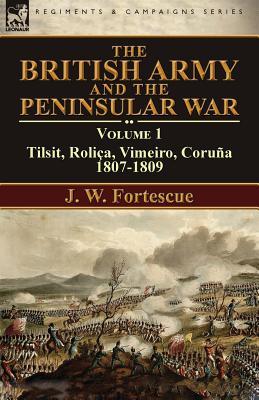 Download The British Army and the Peninsular War: Volume 1-Tilsit, Rolica, Vimeiro, Coruna:1807-1809 - John William Fortescue | ePub