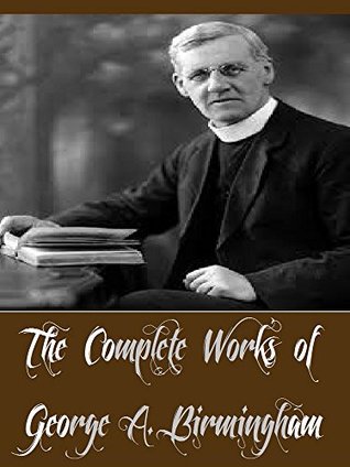 Download The Complete Works of George A. Birmingham (12 Complete Works of George A. Birmingham Including Priscilla's Spies, The Island Mystery, The Northern Iron, Lady Bountiful, The Simpkins Plot, And More) - George A. Birmingham | PDF