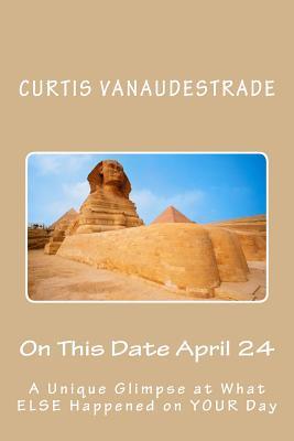 Read On This Date April 24: A Unique Glimpse at What Else Happened on Your Day - Curtis Vanaudestrade | PDF