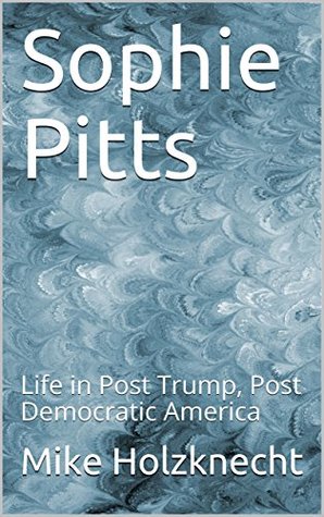 Read online Sophie Pitts: Life in Post Trump, Post Democratic America - Mike Holzknecht file in ePub