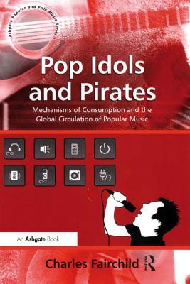 Read Pop Idols and Pirates: Mechanisms of Consumption and the Global Circulation of Popular Music - Charles Fairchild file in ePub