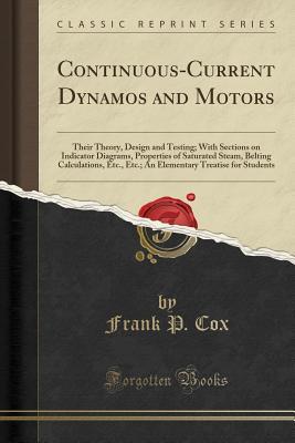 Read online Continuous-Current Dynamos and Motors: Their Theory, Design and Testing; With Sections on Indicator Diagrams, Properties of Saturated Steam, Belting Calculations, Etc., Etc.; An Elementary Treatise for Students (Classic Reprint) - Frank P. Cox file in ePub