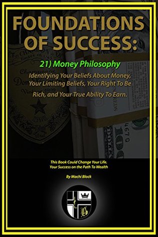 Download Foundations Of Success: Money Philosophy: Identifying Your Beliefs About Money, Your Limiting Beliefs, Your Right To Be Rich, and Your True Ability To Earn. - Machi Block file in PDF