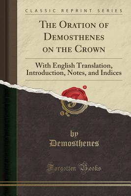 Download The Oration of Demosthenes on the Crown: With English Translation, Introduction, Notes, and Indices (Classic Reprint) - Demosthenes | ePub