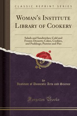 Read Woman's Institute Library of Cookery: Salads and Sandwiches; Cold and Frozen Desserts; Cakes, Cookies, and Puddings; Pastries and Pies (Classic Reprint) - Institute Of Domestic Arts and Science | ePub