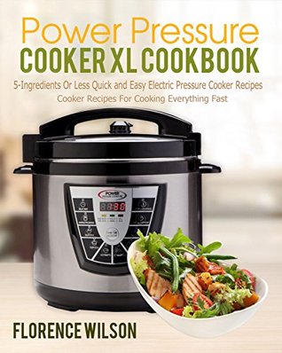 Read online Power Pressure Cooker XL Cookbook: 5-Ingredients Or Less Quick and Easy Electric Pressure Cooker Recipes For Cooking Everything Fast - Florence Wilson | PDF