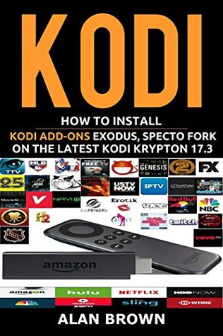 Download Amazon Firestick: How to Install the latest Kodi Add-ons on Kodi Krypton 17.3: The Ultimate Step by Step Picture Guide to Installing and Setting up Exodus, Specto Fork in Less Than 30 minutes - Alan Brown | PDF