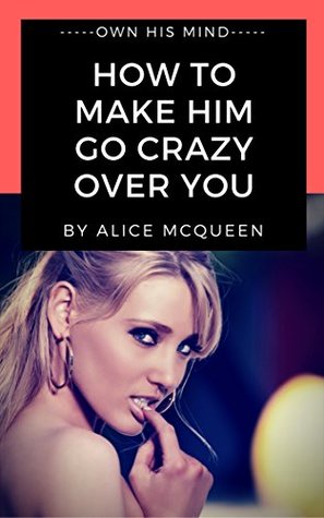 Read How To Make Him Go Crazy Over You: A Lot Of Techniques To Make Him Love You Forever - Alice McQueen file in PDF