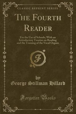 Download The Fourth Reader: For the Use of Schools; With an Introductory Treatise on Reading and the Training of the Vocal Organs (Classic Reprint) - George Stillman Hillard | PDF