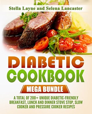 Read online Diabetic Cookbook: Mega bundle - 3 manuscripts in 1 - A total of 200  Unique Diabetic-Friendly Breakfast, Lunch and Dinner Stove top, Oven, Slow Cooker And Pressure Cooker Recipes - Stella Layne | ePub