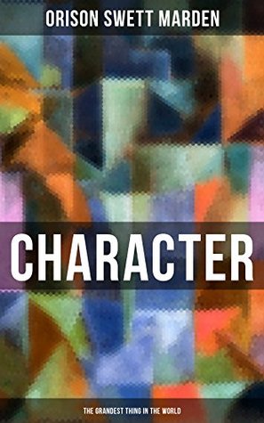 Read CHARACTER - The Grandest Thing in the World: From the Famous Author of Inspirational Works like How to Get what You Want, Prosperity and How to Get It,  Self-Investment and Masterful Personality - Orison Swett Marden | ePub