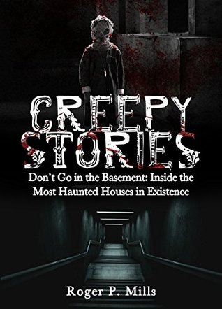Read Creepy Stories: Don't Go in the Basement: Inside the Most Haunted Houses in Existence (Bizarre Horror Stories Book 2) - Roger P. Mills | PDF