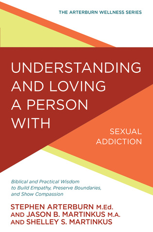 Read online Understanding and Loving a Person with Sexual Addiction: Biblical and Practical Wisdom to Build Empathy, Preserve Boundaries, and Show Compassion - Stephen Arterburn | PDF