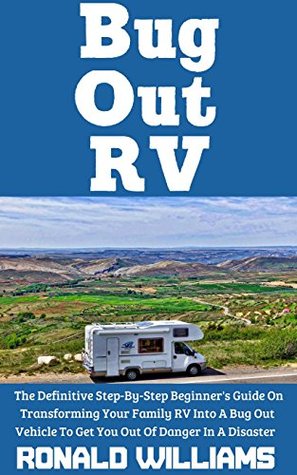 Read online Bug Out RV: The Definitive Step-By-Step Beginner's Guide On Transforming Your Family RV Into A Bug Out Vehicle To Get You Out Of Danger In A Disaster - Ronald Williams | PDF