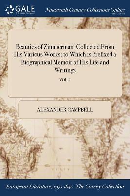 Read online Beauties of Zimmerman: Collected from His Various Works; To Which Is Prefixed a Biographical Memoir of His Life and Writings; Vol. I - Alexander Campbell file in PDF