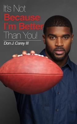 Read online It's Not Because I'm Better Than You: Features Commentary by Numerous NFL Players - Don J Carey | ePub