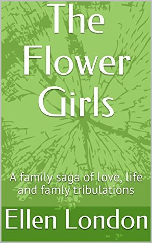 Read The Flower Girls: A family saga of love, life and famly tribulations - Ellen London | ePub