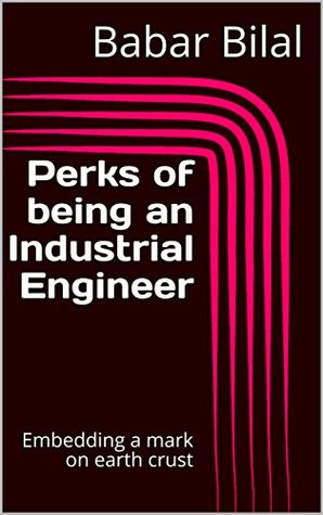 Read Perks of being an Industrial Engineer: Embedding a mark on earth crust - Babar Bilal | ePub