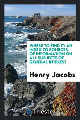 Read online Where to Find It: An Index to Sources of Information on All Subjects of General Interest - Henry Jacobs file in ePub