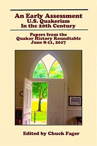 Read online An Early Assessment: U. S. Quakerism in the 20th Century: Papers from the Quaker History Roundtable, June 8-11, 2017 - at the Earlham School of Religion - Chuck Fager | ePub