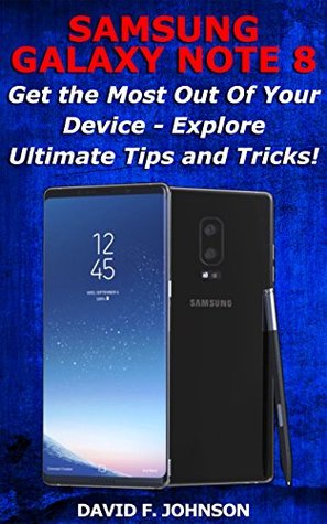 Read Samsung Galaxy Note 8 – Get the Most Out Of Your Device - Explore Ultimate Tips and Tricks! - David F. Johnson | ePub