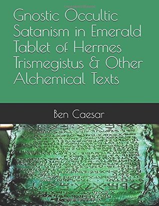 Read online Gnostic Occultic Satanism in Emerald Tablet of Hermes Trismegistus & Other Alchemical Texts - Ben Caesar file in ePub