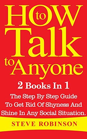 Read online How To Talk To Anyone : 2 Books In 1. The Step By Step Guide To Get Rid Of Shyness And Shine In Any Social Situation (how to talk to anyone, how to talk to people, small talk, building confidence) - Steve Robinson | PDF