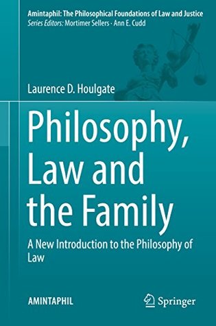 Read online Philosophy, Law and the Family: A New Introduction to the Philosophy of Law (AMINTAPHIL: The Philosophical Foundations of Law and Justice) - Laurence D. Houlgate | ePub