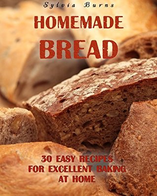 Read Homemade Bread: 30 Easy Recipes For Excellent Baking At Home: (Baking Recipes, Bread Baking Techniques, Bread Recipes) (Bread Baking, Homemade Bread Recipes) - Sylvia Burns | ePub