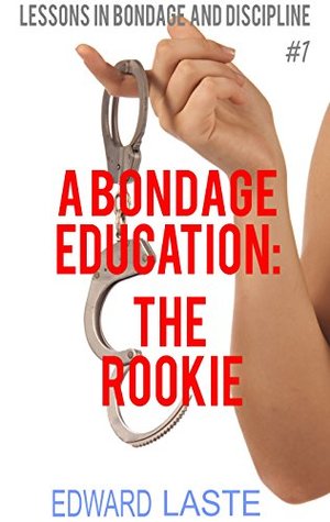 Read A Bondage Education: The Rookie: Erotic BDSM (Lessons in Bondage and Discipline Book 1) - Edward Laste file in PDF