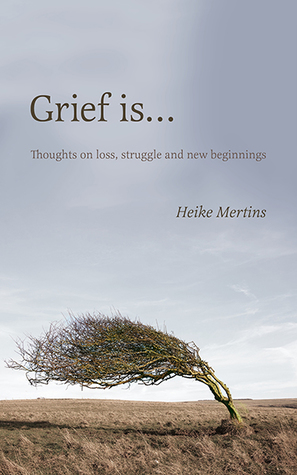 Read Grief is: Thoughts on loss, struggle and new beginnings - Heike Mertins | PDF