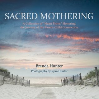 Download Sacred Mothering: A Collection of Heart Prints Honoring the Journey of the Parent-Child Connection - Brenda Hunter | PDF