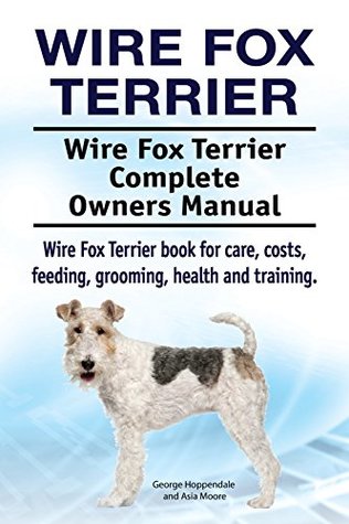 Download Wire Fox Terrier Dog. Wire Fox Terrier dog book for costs, care, feeding, grooming, training and health. Wire Fox Terrier dog Owners Manual. - George Hoppendale file in ePub